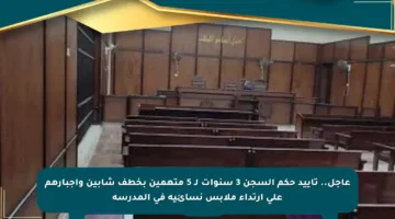 عاجل.. تأييد حكم السجن 3 سنوات لـ 5 متهمين بخطف شابين وإجبارهم على ارتداء ملابس نسائية في المدرسة